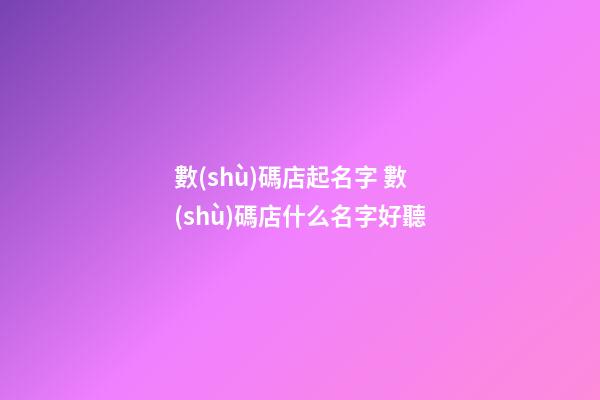 數(shù)碼店起名字 數(shù)碼店什么名字好聽-第1張-店鋪起名-玄機(jī)派